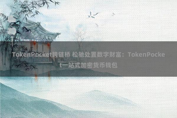 TokenPocket跨链桥 松驰处置数字财富：TokenPocket一站式加密货币钱包