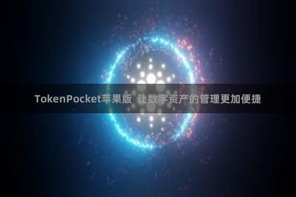 TokenPocket苹果版  让数字资产的管理更加便捷