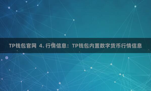TP钱包官网  4. 行情信息：TP钱包内置数字货币行情信息