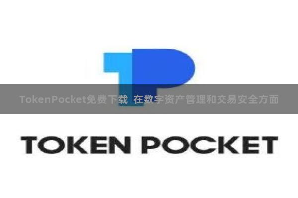 TokenPocket免费下载  在数字资产管理和交易安全方面