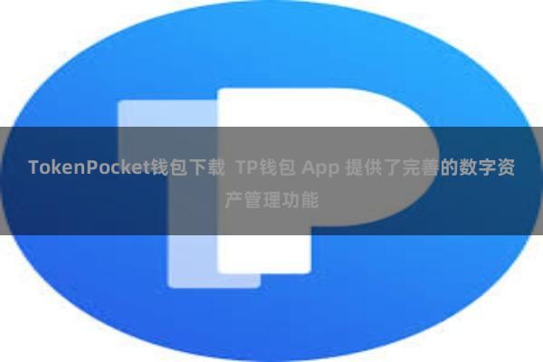 TokenPocket钱包下载  TP钱包 App 提供了完善的数字资产管理功能