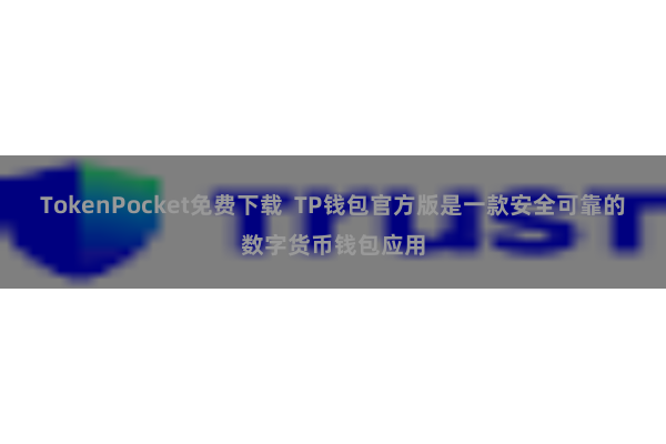 TokenPocket免费下载  TP钱包官方版是一款安全可靠的数字货币钱包应用