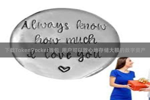 下载TokenPocket钱包  用户可以放心地存储大额的数字资产