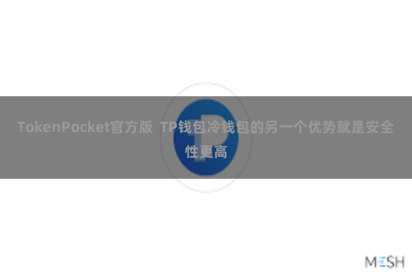 TokenPocket官方版  TP钱包冷钱包的另一个优势就是安全性更高
