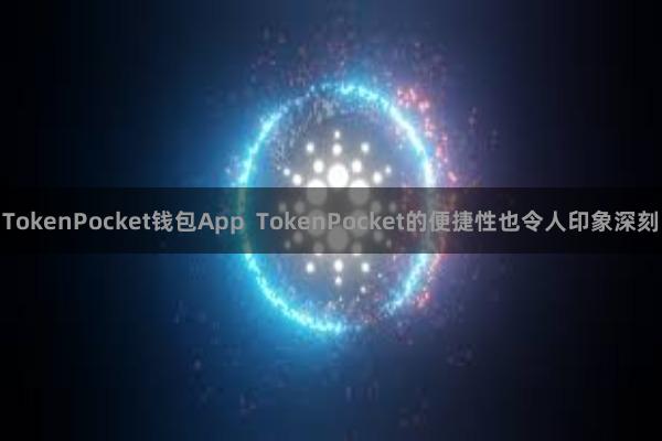 TokenPocket钱包App  TokenPocket的便捷性也令人印象深刻