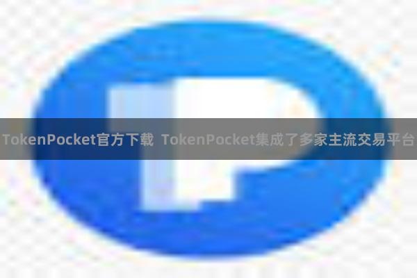 TokenPocket官方下载  TokenPocket集成了多家主流交易平台